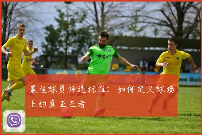 最佳球员评选标准：如何定义球场上的真正王者
